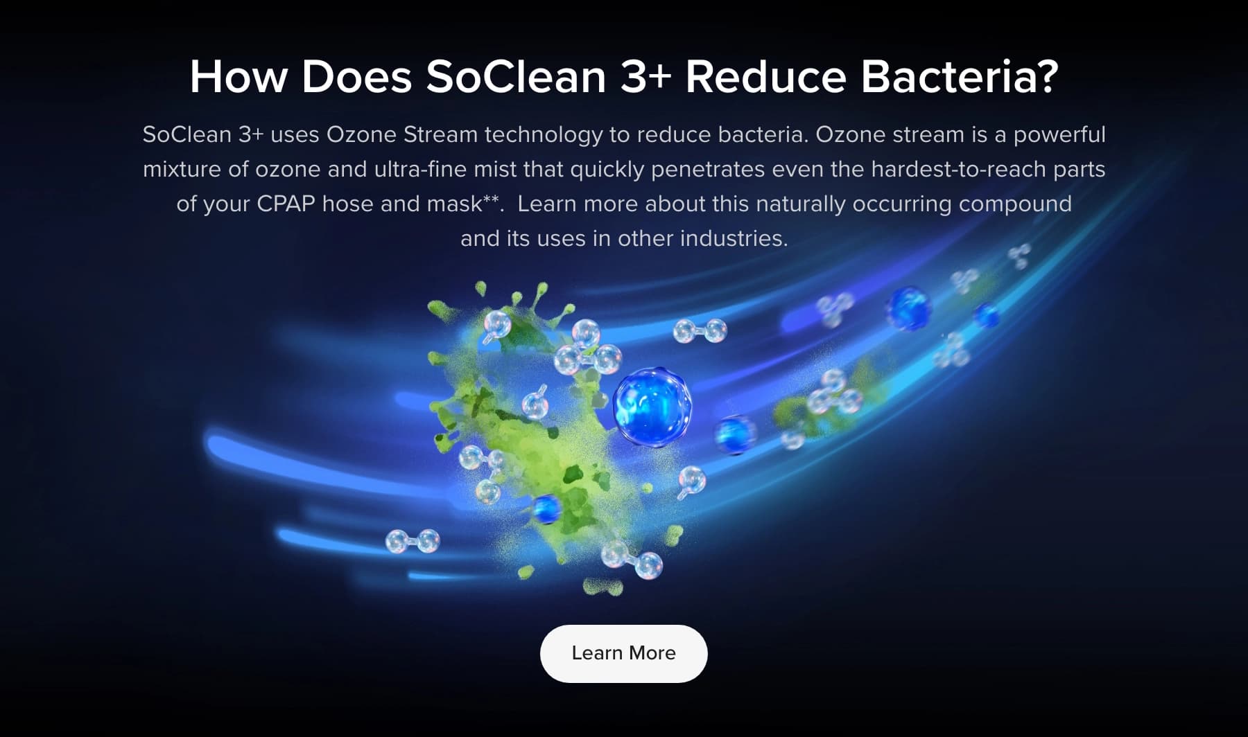 How does SoClean 3+ reduce bacteria? Ozone Stream technology circulates through your CPAP hose and mask.